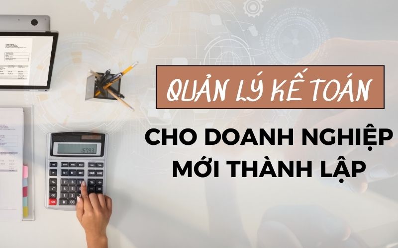 Làm thế nào để quản lý kế toán cho doanh nghiệp mới thành lập?